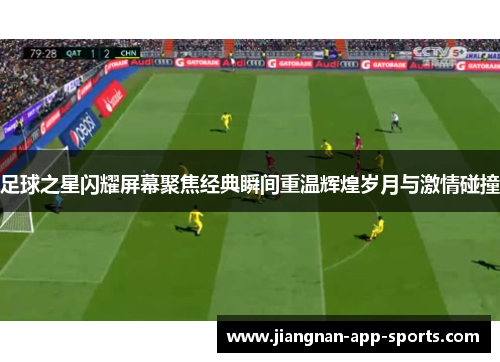足球之星闪耀屏幕聚焦经典瞬间重温辉煌岁月与激情碰撞