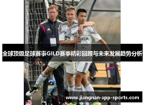 全球顶级足球赛事GILD赛季精彩回顾与未来发展趋势分析
