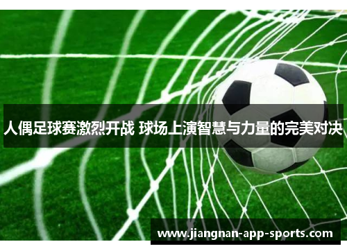 人偶足球赛激烈开战 球场上演智慧与力量的完美对决