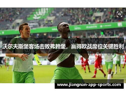 沃尔夫斯堡客场击败弗赖堡，赢得欧战席位关键胜利