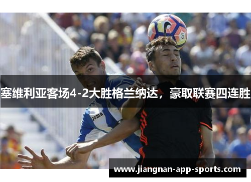 塞维利亚客场4-2大胜格兰纳达，豪取联赛四连胜